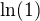$\ln(1)$
