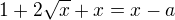 $1+2\sqrt{x}+x=x-a$