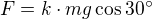 $F = k\cdot mg \cos 30�$