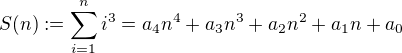 $S(n):=\sum_{i=1}^n i^3=a_4n^4+a_3n^3+a_2n^2+a_1n+a_0$