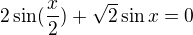 $2\sin (\frac{x}{2})+\sqrt{2}\sin x=0$