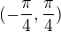 $(-\frac{\pi }{4} , \frac{\pi }{4})$