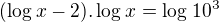 $(\log_{}x-2).\log_{}x=\log_{}10^{3}$