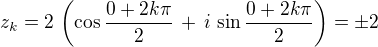 $z_k = 2\,\(\cos \frac {0 + 2k\pi}{2} \,+\, i\,\sin \frac {0 + 2k\pi}{2}\)=\pm 2$
