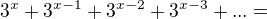 $3^{x}+3^{x-1}+3^{x-2}+3^{x-3}+...=$