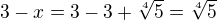 $3-x=3-3+\sqrt[4] 5=\sqrt[4] 5$