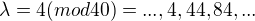 $\lambda =4(mod 40)=...,4, 44, 84, ...$