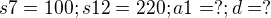 $s7 = 100 ; s12 = 220 ; a1 =? ; d =?$