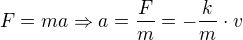$F = ma \Rightarrow a = \frac{F}{m} = -\frac{k}{m}\cdot v$