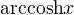 $\mathrm{arccosh}{x}$