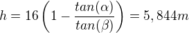 $h=16\left(1-\frac{tan(\alpha)}{tan(\beta)}\right)=5,844m$