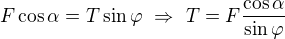 $F\cos\alpha=T\sin\varphi\ \Rightarrow\ T=F\frac{\cos \alpha }{\sin \varphi }$
