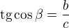 $\text{tg}\cos \beta =\frac{b}{c}$