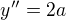 $y^{\prime\prime}=2a$