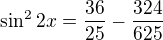 $\sin^22x=\frac{36}{25}-\frac{324}{625}$