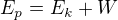 $E_p=E_k+W$
