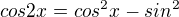 $cos2x=cos^{2}x-sin^{2}$