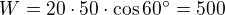$W=20\cdot 50\cdot\cos60^{\circ}=500$