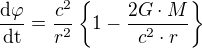 $\frac{\mathrm{d\varphi } }{\mathrm{dt} }=\frac{c^{2}}{r^{2}}\{1-\frac{2G\cdot M}{c^{2}\cdot r}\}$