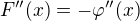 $F''(x)=-\varphi ''(x)$