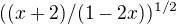 $ ((x+2)/(1-2x))^{1/2} $