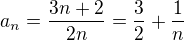 $ a_n= \frac{3n+2}{2n}= \frac 3 2 +\frac 1 n$