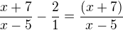 $\frac{x+7}{x-5}-\frac{2}{1}=\frac{(x+7)}{x-5}$