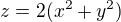 $z=2(x^2+y^2)$