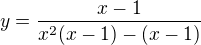 $y=\frac{x-1}{x^2(x-1)-(x-1)}$