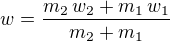 $w={{m_{2}\,w_{2}+m_{1}\,w_{1}}\over{m_{2}+m_{1}}}$