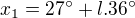 $x_{1}=27^\circ +l.36^\circ $