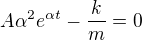 $A\alpha^2 e^{\alpha t}-\frac{k}{m}=0$