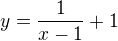 $y=\frac{1}{x-1}+1$