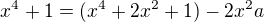 $x^4 + 1=( x^4 +2x^2 +1)-2x^2a$