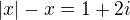 $|x|-x=1+2i$