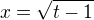 $x=\sqrt{t-1}$
