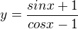$y=\frac{sin x+1}{cos x-1}$