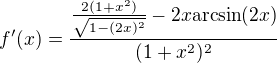 $f'(x) = \frac{\frac{2(1+x^2)}{\sqrt{1-(2x)^2}} - 2x \mathrm{arcsin}(2x)}{(1+x^2)^2}$