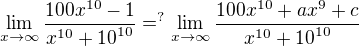 $\lim_{x\rightarrow\infty}{\frac{100x^{10}-1}{x^{10}+{10}^{10}}}=^?\lim_{x\rightarrow\infty}{\frac{100x^{10}+ax^9+c}{x^{10}+{10}^{10}}}$