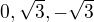 $0, \sqrt{3}, -\sqrt{3}$