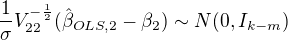 $\frac{1}{\sigma}V_{22}^{-\frac{1}{2}}(\hat\beta_{OLS,2}-\beta_2)\sim N(0,I_{k-m})$