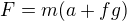 $F=m(a+fg)$