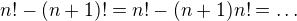 $n!-(n+1)! = n!-(n+1)n!=\ldots$
