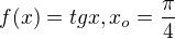 $f(x)=tgx,x_o=\frac\pi4$