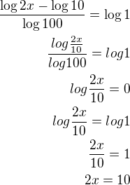 $\frac{\log2x-\log10{}{}}{\log100{}}=\log{1}\\\frac{log\frac{2x}{10}}{log100}=log1\\log\frac{2x}{10}=0\\log\frac{2x}{10}=log1\\\frac{2x}{10}=1\\2x=10$