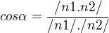 $cos\alpha=\frac{/n1.n2/}{/n1/./n2/}$