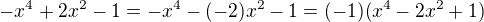 $ - x^4 + 2x^2 - 1=-x^4-(-2)x^2 - 1=(-1)(x^4-2x^2+1)$
