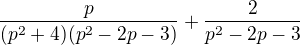 $\frac{p}{(p^2+4)(p^2-2p-3)}+\frac{2}{p^2-2p-3}$