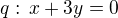 $q:\,x+3y=0$