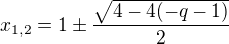 $x_{1,2} = 1 \pm \frac{\sqrt{4-4(-q-1)} }{2}$
